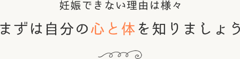 妊娠できない理由は様々 まずは自分の心と体を知りましょう