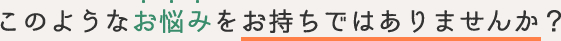 このようなお悩みをお持ちではありませんか？